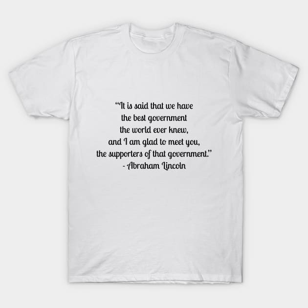 “It is said that we have the best government the world ever knew, and I am glad to meet you, the supporters of that government.” - Abraham Lincoln T-Shirt by LukePauloShirts
